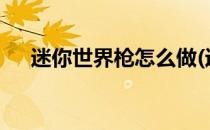 迷你世界枪怎么做(迷你世界枪怎么做?)
