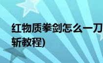 红物质拳剑怎么一刀斩(红物质拳剑怎么一刀斩教程)