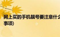 网上买的手机靓号要注意什么(网上买的手机靓号要注意什么事项)