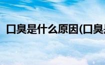 口臭是什么原因(口臭是什么原因 怎么解决)