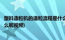 塑料造粒机的造粒流程是什么呢(塑料造粒机的造粒流程是什么呢视频)