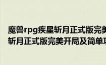 魔兽rpg疾星斩月正式版完美开局及简单攻略(魔兽rpg疾星斩月正式版完美开局及简单攻略视频)