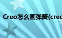 Creo怎么画弹簧(creo怎么画弹簧两端密绕)