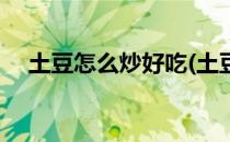 土豆怎么炒好吃(土豆怎么炒好吃又简单)