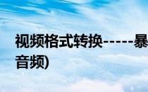 视频格式转换-----暴风转码(暴风转码视频转音频)