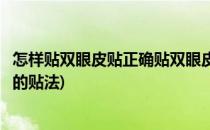 怎样贴双眼皮贴正确贴双眼皮贴的方法(自己怎样贴双眼皮贴的贴法)