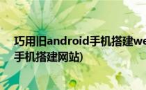 巧用旧android手机搭建web服务器建个人网站教程(安卓手机搭建网站)
