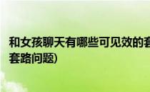 和女孩聊天有哪些可见效的套路(和女孩聊天有哪些可见效的套路问题)