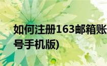 如何注册163邮箱账号(如何注册163邮箱账号手机版)