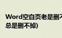 Word空白页老是删不掉怎么办(word空白页总是删不掉)