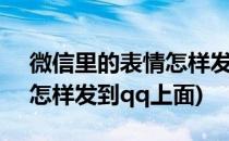 微信里的表情怎样发到QQ上(微信里的表情怎样发到qq上面)