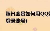 腾讯会员如何用QQ登录(腾讯会员如何用qq登录账号)