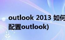 outlook 2013 如何设置gmail邮箱(gmail配置outlook)