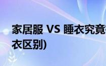 家居服 VS 睡衣究竟有什么不一样(家居服睡衣区别)