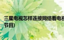 三星电视怎样连接网络看电视(三星电视怎样连接网络看电视节目)