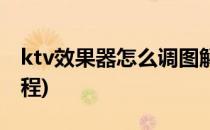 ktv效果器怎么调图解(ktv效果器调音软件教程)