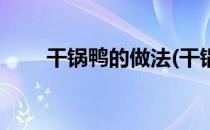 干锅鸭的做法(干锅鸭的做法及配料)
