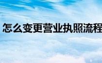 怎么变更营业执照流程(变更营业执照的流程)