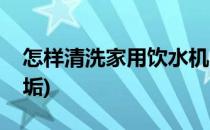 怎样清洗家用饮水机(怎样清洗家用饮水机水垢)
