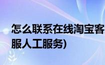 怎么联系在线淘宝客服(怎么联系在线淘宝客服人工服务)