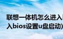 联想一体机怎么进入bios(联想一体机怎么进入bios设置u盘启动)