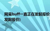 网易buff一直正在发起报价怎么办(网易buff一直显示正在发起报价)