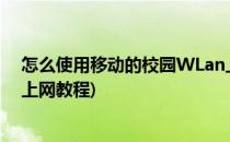 怎么使用移动的校园WLan上网(怎么使用移动的校园wlan上网教程)