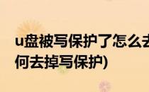 u盘被写保护了怎么去掉保护(u盘被保护了如何去掉写保护)