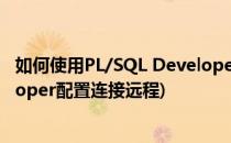 如何使用PL/SQL Developer连接远程数据库(pl/sql developer配置连接远程)