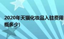 2020年天猫化妆品入驻费用(2020年天猫化妆品入驻费用大概多少)