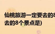 仙桃旅游一定要去的8个景点(仙桃旅游一定要去的8个景点是)