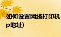 如何设置网络打印机(如何设置网络打印机的ip地址)