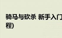 骑马与砍杀 新手入门攻略(骑马与砍杀新手教程)