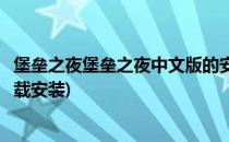 堡垒之夜堡垒之夜中文版的安装与登录(《堡垒之夜》官网下载安装)