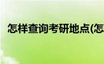 怎样查询考研地点(怎样查询考研地点信息)