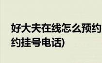 好大夫在线怎么预约挂号(好大夫在线怎么预约挂号电话)