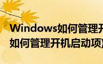 Windows如何管理开机启动项(windows10如何管理开机启动项)