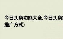 今日头条功能大全,今日头条如何推广、发布文章?(今日头条推广方式)