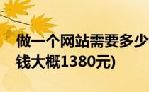 做一个网站需要多少钱(做一个网站需要多少钱大概1380元)