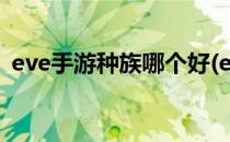 eve手游种族哪个好(eve端游选什么种族好)