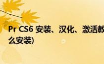 Pr CS6 安装、汉化、激活教程 附安装包(prcs6汉化补丁怎么安装)