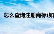 怎么查询注册商标(如何查询商标注册情况)