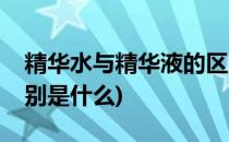 精华水与精华液的区别(精华水与精华液的区别是什么)