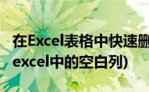 在Excel表格中快速删除空白列(如何快速删除excel中的空白列)