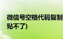 微信号空格代码复制(微信号空格代码复制粘贴不了)