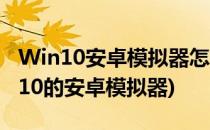 Win10安卓模拟器怎么用/使用教程(支持win10的安卓模拟器)