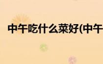 中午吃什么菜好(中午吃什么菜简单又好吃)
