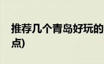 推荐几个青岛好玩的景点(青岛比较好玩的景点)