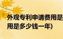 外观专利申请费用是多少钱(外观专利申请费用是多少钱一年)