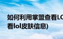 如何利用掌盟查看LOL皮肤(如何利用掌盟查看lol皮肤信息)